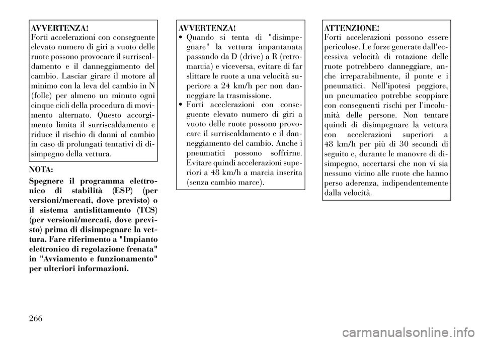 Lancia Thema 2011 Libretto Uso Manutenzione (in Italian) AVVERTENZA!
Forti accelerazioni con conseguente
elevato numero di giri a vuoto delle
ruote possono provocare il surriscal-
damento e il danneggiamento del
cambio. Lasciar girare il motore al
minimo Lancia Thema 2011 Libretto Uso Manutenzione (in Italian) AVVERTENZA!
Forti accelerazioni con conseguente
elevato numero di giri a vuoto delle
ruote possono provocare il surriscal-
damento e il danneggiamento del
cambio. Lasciar girare il motore al
minimo