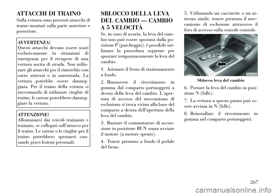 Lancia Thema 2011 Libretto Uso Manutenzione (in Italian) ATTACCHI DI TRAINO
Sulla vettura sono presenti attacchi di
traino montati sulla parte anteriore e
posteriore.AVVERTENZA!
Questi attacchi devono essere usati
esclusivamente in situazioni di
emergen Lancia Thema 2011 Libretto Uso Manutenzione (in Italian) ATTACCHI DI TRAINO
Sulla vettura sono presenti attacchi di
traino montati sulla parte anteriore e
posteriore.AVVERTENZA!
Questi attacchi devono essere usati
esclusivamente in situazioni di
emergen