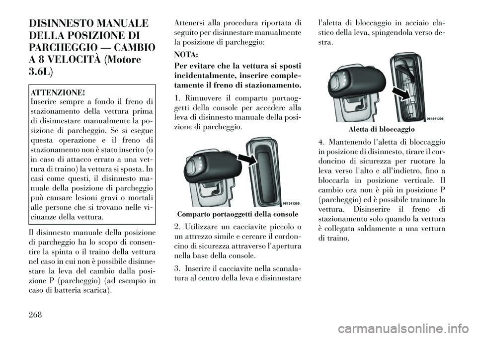 Lancia Thema 2011 Libretto Uso Manutenzione (in Italian) DISINNESTO MANUALE
DELLA POSIZIONE DI
PARCHEGGIO — CAMBIO
A 8 VELOCITÀ (Motore3.6L)ATTENZIONE!
Inserire sempre a fondo il freno di
stazionamento della vettura prima
di disinnestare manualmente l Lancia Thema 2011 Libretto Uso Manutenzione (in Italian) DISINNESTO MANUALE
DELLA POSIZIONE DI
PARCHEGGIO — CAMBIO
A 8 VELOCITÀ (Motore3.6L)ATTENZIONE!
Inserire sempre a fondo il freno di
stazionamento della vettura prima
di disinnestare manualmente l