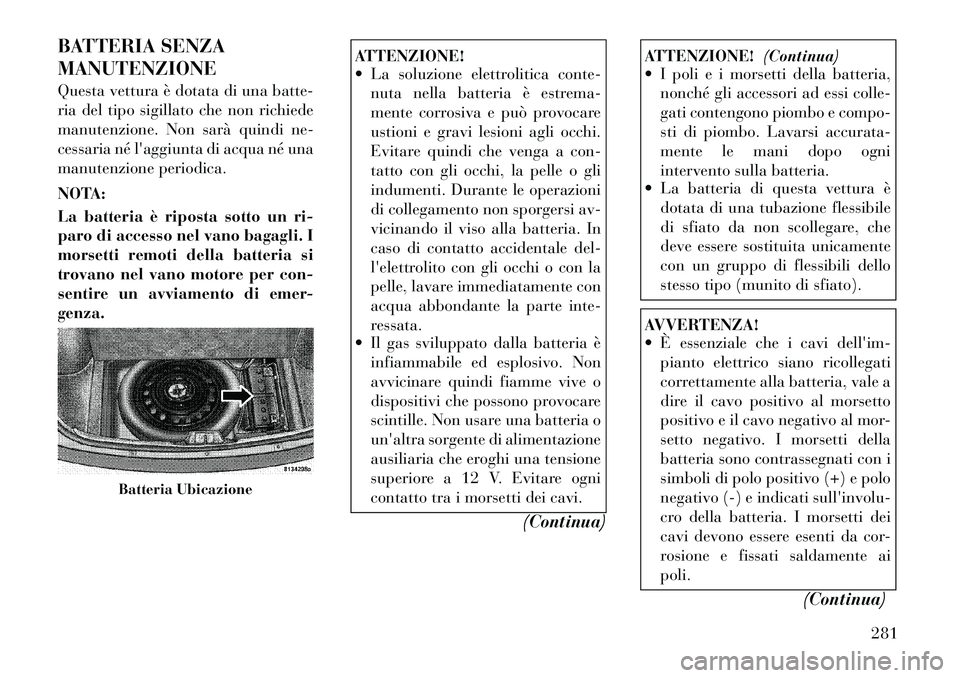 Lancia Thema 2011 Libretto Uso Manutenzione (in Italian) BATTERIA SENZA MANUTENZIONE
Questa vettura è dotata di una batte-
ria del tipo sigillato che non richiede
manutenzione. Non sarà quindi ne-
cessaria né laggiunta di acqua né una
manutenzione pe Lancia Thema 2011 Libretto Uso Manutenzione (in Italian) BATTERIA SENZA MANUTENZIONE
Questa vettura è dotata di una batte-
ria del tipo sigillato che non richiede
manutenzione. Non sarà quindi ne-
cessaria né laggiunta di acqua né una
manutenzione pe