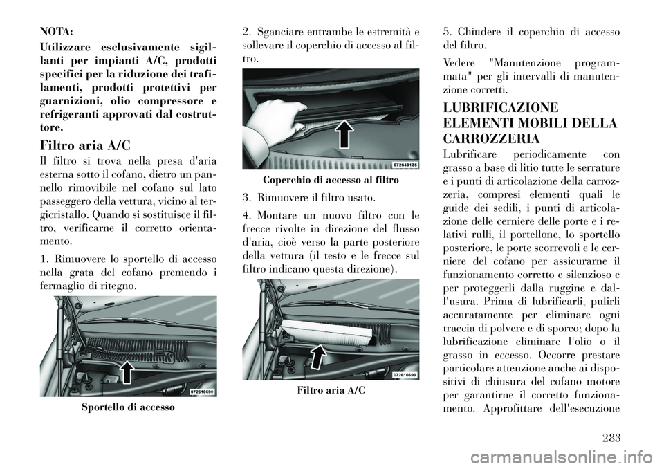 Lancia Thema 2011 Libretto Uso Manutenzione (in Italian) NOTA:
Utilizzare esclusivamente sigil-
lanti per impianti A/C, prodotti
specifici per la riduzione dei trafi-
lamenti, prodotti protettivi per
guarnizioni, olio compressore e
refrigeranti approvati Lancia Thema 2011 Libretto Uso Manutenzione (in Italian) NOTA:
Utilizzare esclusivamente sigil-
lanti per impianti A/C, prodotti
specifici per la riduzione dei trafi-
lamenti, prodotti protettivi per
guarnizioni, olio compressore e
refrigeranti approvati