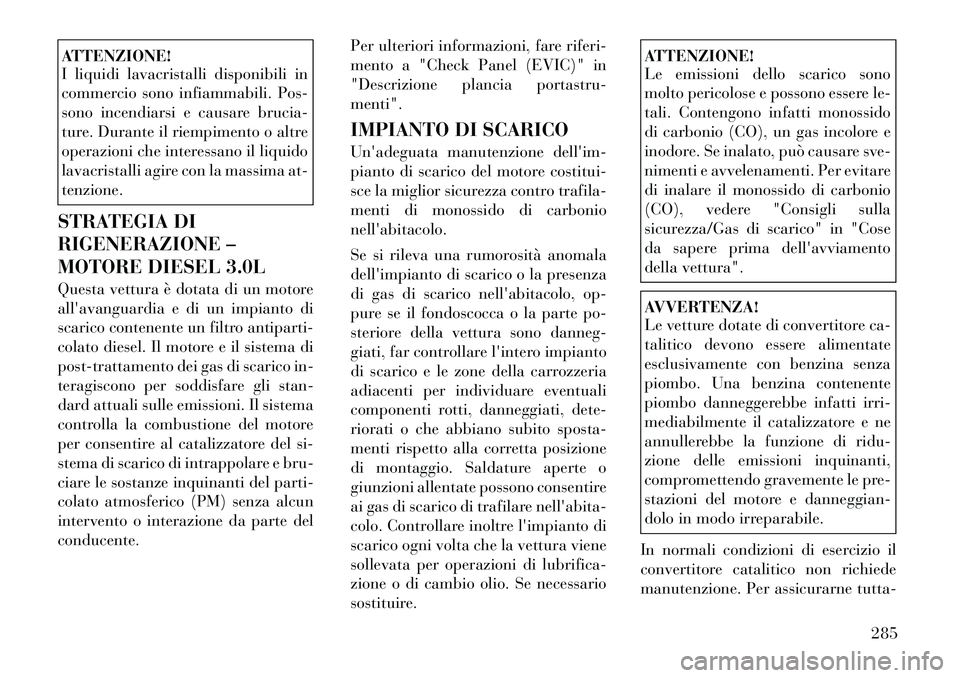 Lancia Thema 2011 Libretto Uso Manutenzione (in Italian) ATTENZIONE!
I liquidi lavacristalli disponibili in
commercio sono infiammabili. Pos-
sono incendiarsi e causare brucia-
ture. Durante il riempimento o altre
operazioni che interessano il liquido
lav Lancia Thema 2011 Libretto Uso Manutenzione (in Italian) ATTENZIONE!
I liquidi lavacristalli disponibili in
commercio sono infiammabili. Pos-
sono incendiarsi e causare brucia-
ture. Durante il riempimento o altre
operazioni che interessano il liquido
lav