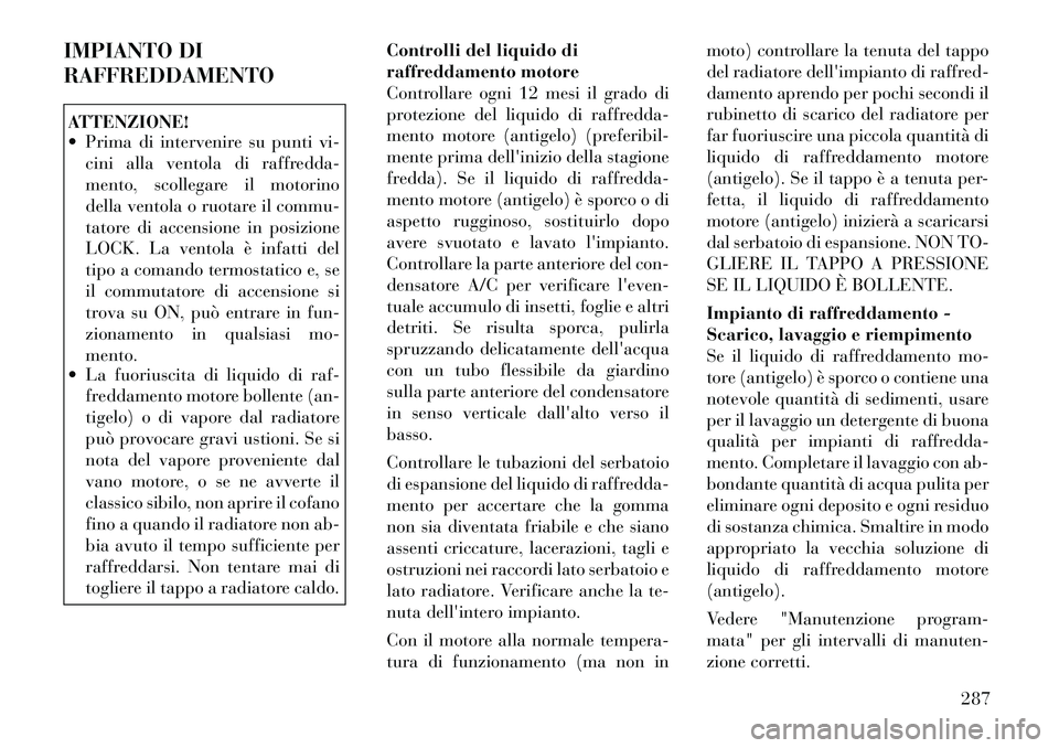 Lancia Thema 2011 Libretto Uso Manutenzione (in Italian) IMPIANTO DI RAFFREDDAMENTOATTENZIONE!
Prima di intervenire su punti vi-cini alla ventola di raffredda-
mento, scollegare il motorino
della ventola o ruotare il commu-
tatore di accensione in posiz Lancia Thema 2011 Libretto Uso Manutenzione (in Italian) IMPIANTO DI RAFFREDDAMENTOATTENZIONE!
Prima di intervenire su punti vi-cini alla ventola di raffredda-
mento, scollegare il motorino
della ventola o ruotare il commu-
tatore di accensione in posiz