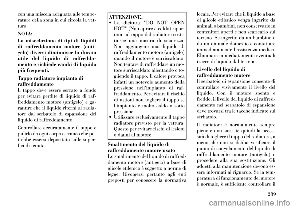 Lancia Thema 2011 Libretto Uso Manutenzione (in Italian) con una miscela adeguata alle tempe-
rature della zona in cui circola la vet-tura.
NOTA:
La miscelazione di tipi di liquidi
di raffreddamento motore (anti-
gelo) diversi diminuisce la durata
utile Lancia Thema 2011 Libretto Uso Manutenzione (in Italian) con una miscela adeguata alle tempe-
rature della zona in cui circola la vet-tura.
NOTA:
La miscelazione di tipi di liquidi
di raffreddamento motore (anti-
gelo) diversi diminuisce la durata
utile