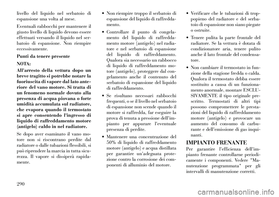 Lancia Thema 2011 Libretto Uso Manutenzione (in Italian) livello del liquido nel serbatoio di
espansione una volta al mese.
Eventuali rabbocchi per mantenere il
giusto livello di liquido devono essere
effettuati versando il liquido nel ser-
batoio di esp Lancia Thema 2011 Libretto Uso Manutenzione (in Italian) livello del liquido nel serbatoio di
espansione una volta al mese.
Eventuali rabbocchi per mantenere il
giusto livello di liquido devono essere
effettuati versando il liquido nel ser-
batoio di esp