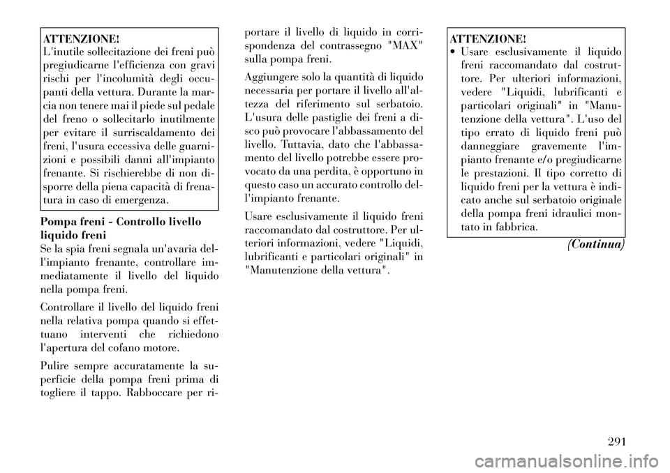 Lancia Thema 2011 Libretto Uso Manutenzione (in Italian) ATTENZIONE!
Linutile sollecitazione dei freni può
pregiudicarne lefficienza con gravi
rischi per lincolumità degli occu-
panti della vettura. Durante la mar-
cia non tenere mai il piede sul ped Lancia Thema 2011 Libretto Uso Manutenzione (in Italian) ATTENZIONE!
Linutile sollecitazione dei freni può
pregiudicarne lefficienza con gravi
rischi per lincolumità degli occu-
panti della vettura. Durante la mar-
cia non tenere mai il piede sul ped