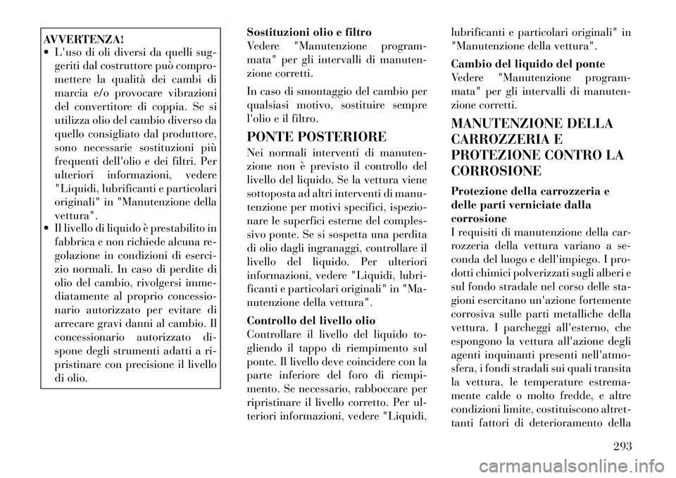 Lancia Thema 2011 Libretto Uso Manutenzione (in Italian) AVVERTENZA!
Luso di oli diversi da quelli sug-geriti dal costruttore può compro-
mettere la qualità dei cambi di
marcia e/o provocare vibrazioni
del convertitore di coppia. Se si
utilizza olio Lancia Thema 2011 Libretto Uso Manutenzione (in Italian) AVVERTENZA!
Luso di oli diversi da quelli sug-geriti dal costruttore può compro-
mettere la qualità dei cambi di
marcia e/o provocare vibrazioni
del convertitore di coppia. Se si
utilizza olio