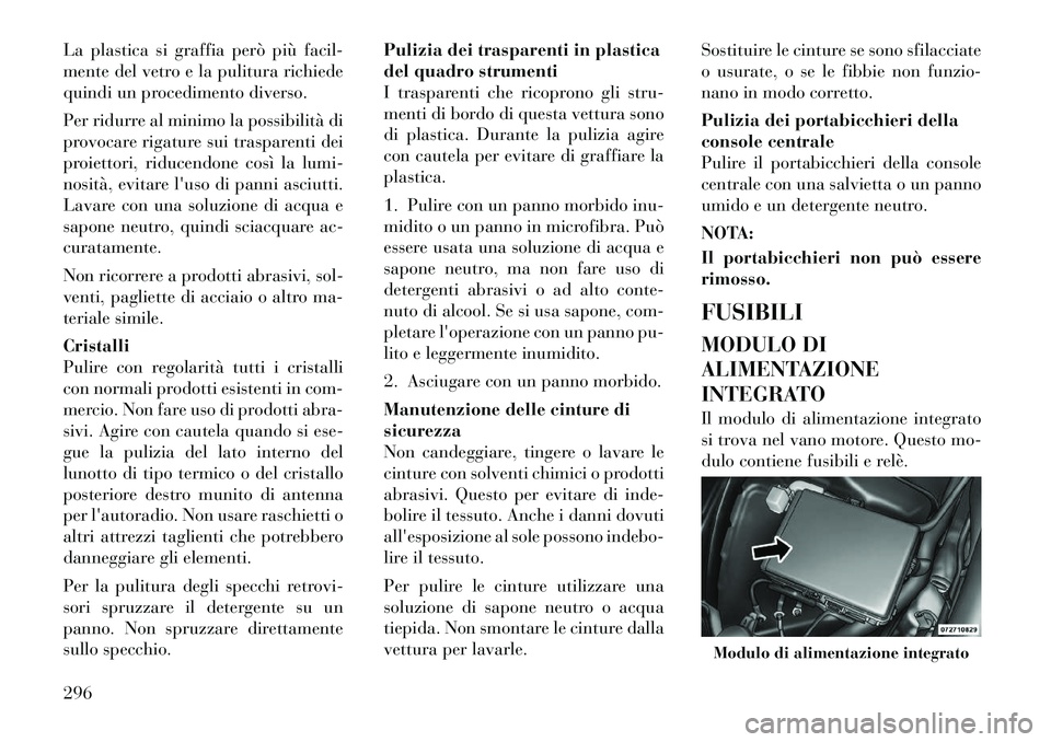 Lancia Thema 2011  Libretto Uso Manutenzione (in Italian) La plastica si graffia però più facil- 
mente del vetro e la pulitura richiede
quindi un procedimento diverso. 
Per ridurre al minimo la possibilità di 
provocare rigature sui trasparenti dei
proie