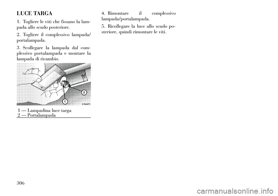 Lancia Thema 2011  Libretto Uso Manutenzione (in Italian) LUCE TARGA 
1. Togliere le viti che fissano la lam- 
pada allo scudo posteriore. 
2. Togliere il complessivo lampada/ portalampada. 
3. Scollegare la lampada dal com- 
plessivo portalampada e montare 