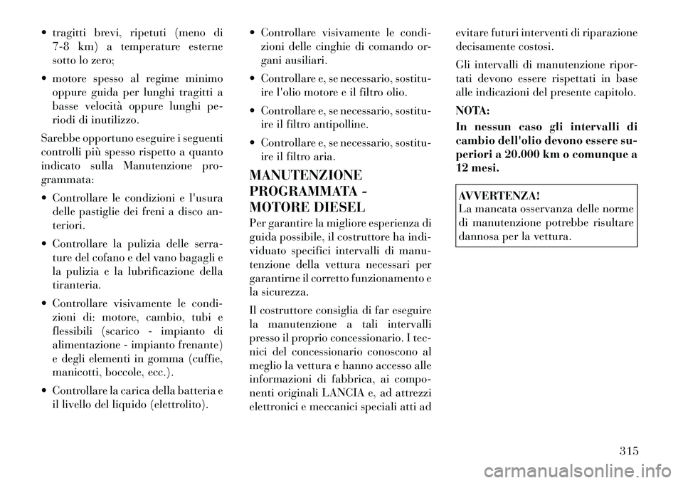 Lancia Thema 2011  Libretto Uso Manutenzione (in Italian)  tragitti brevi, ripetuti (meno di7-8 km) a temperature esterne 
sotto lo zero;
 motore spesso al regime minimo oppure guida per lunghi tragitti a
basse velocità oppure lunghi pe-
riodi di inutiliz