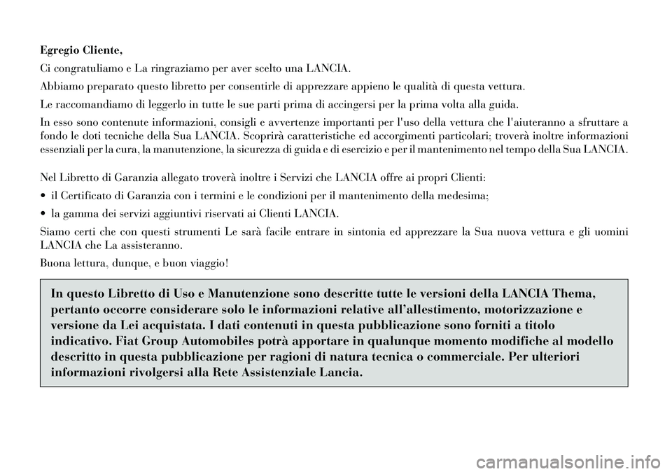 Lancia Thema 2012  Libretto Uso Manutenzione (in Italian) Egregio Cliente, 
Ci congratuliamo e La ringraziamo per aver scelto una LANCIA.
Abbiamo preparato questo libretto per consentirle di apprezzare appieno le qualità di questa vettura.
Le raccomandiamo 