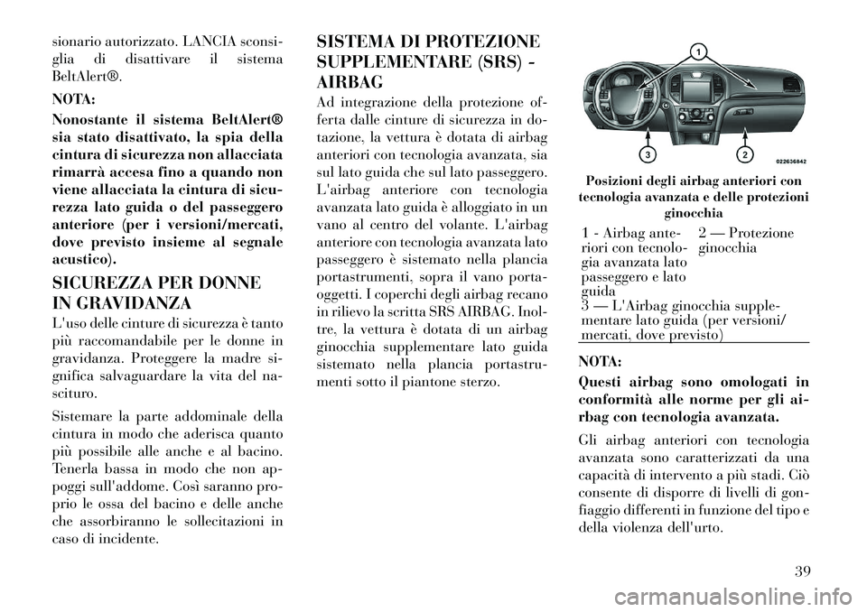 Lancia Thema 2011  Libretto Uso Manutenzione (in Italian) sionario autorizzato. LANCIA sconsi- 
glia di disattivare il sistemaBeltAlert®. 
NOTA: 
Nonostante il sistema BeltAlert® 
sia stato disattivato, la spia della
cintura di sicurezza non allacciata
rim