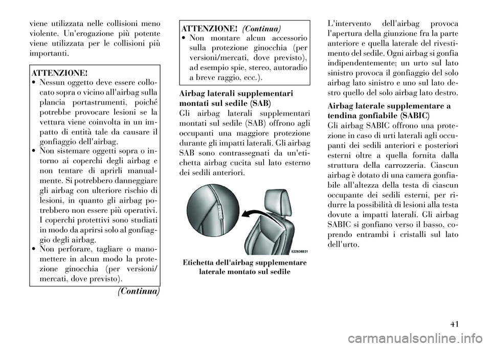 Lancia Thema 2011  Libretto Uso Manutenzione (in Italian) viene utilizzata nelle collisioni meno 
violente. Unerogazione più potente
viene utilizzata per le collisioni piùimportanti.ATTENZIONE! 
 Nessun oggetto deve essere collo-cato sopra o vicino alla