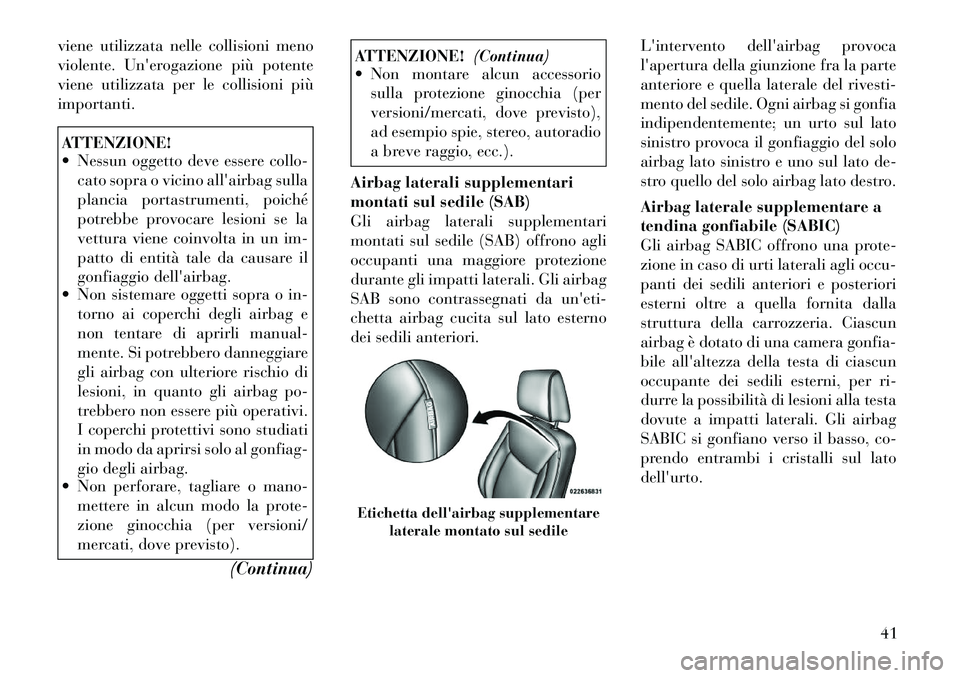 Lancia Thema 2012  Libretto Uso Manutenzione (in Italian) viene utilizzata nelle collisioni meno 
violente. Unerogazione più potente
viene utilizzata per le collisioni piùimportanti.ATTENZIONE! 
 Nessun oggetto deve essere collo-cato sopra o vicino alla