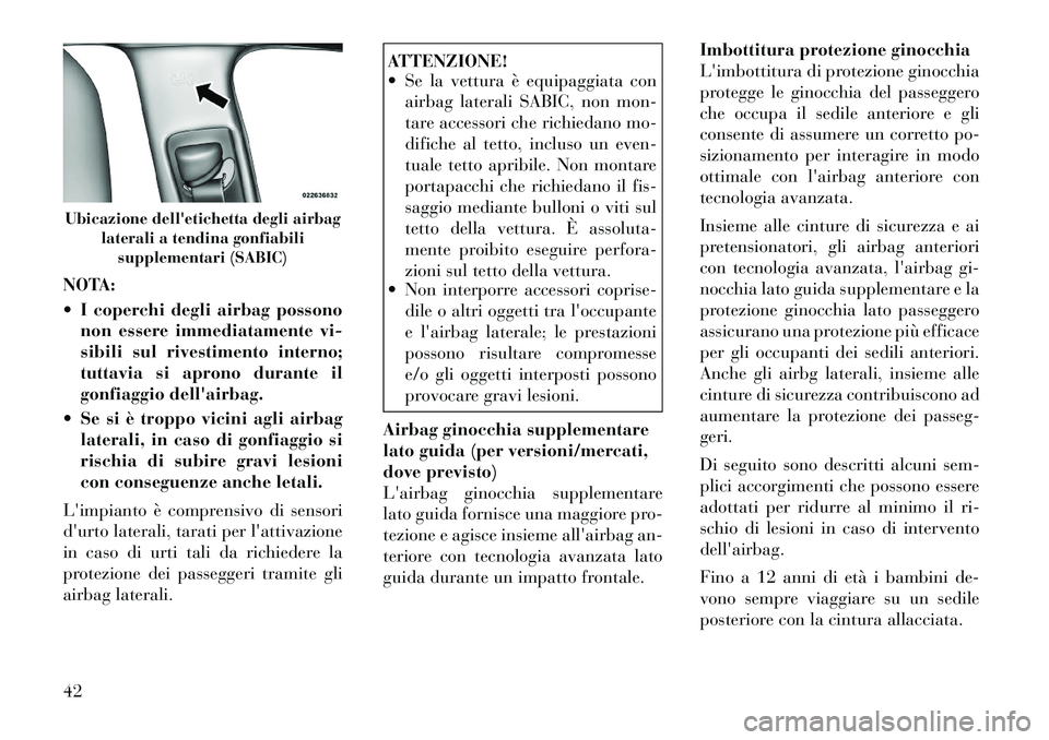Lancia Thema 2012  Libretto Uso Manutenzione (in Italian) NOTA: 
 I coperchi degli airbag possononon essere immediatamente vi- 
sibili sul rivestimento interno;
tuttavia si aprono durante il
gonfiaggio dellairbag.
 Se si è troppo vicini agli airbag later