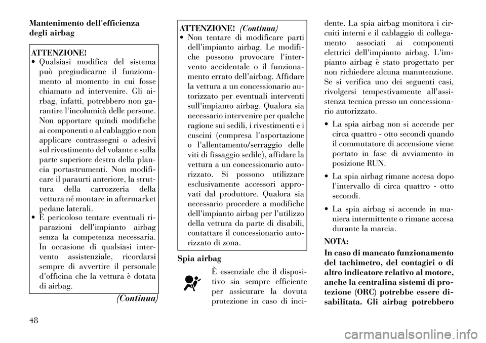 Lancia Thema 2011  Libretto Uso Manutenzione (in Italian) Mantenimento dellefficienza 
degli airbagATTENZIONE! 
 Qualsiasi modifica del sistemapuò pregiudicarne il funziona- 
mento al momento in cui fosse
chiamato ad intervenire. Gli ai-
rbag, infatti, po