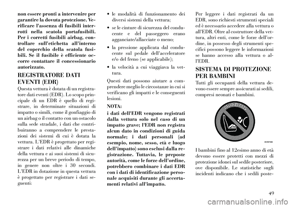 Lancia Thema 2011  Libretto Uso Manutenzione (in Italian) non essere pronti a intervenire per 
garantire la dovuta protezione. Ve-
rificare lassenza di fusibili inter-
rotti nella scatola portafusibili.
Per i corretti fusibili airbag, con-
trollare sulleti