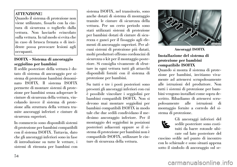Lancia Thema 2011  Libretto Uso Manutenzione (in Italian) ATTENZIONE! 
Quando il sistema di protezione non 
viene utilizzato, fissarlo con la cin-
tura di sicurezza o toglierlo dalla
vettura. Non lasciarlo svincolato
sulla vettura. In tal modo si evita che
i