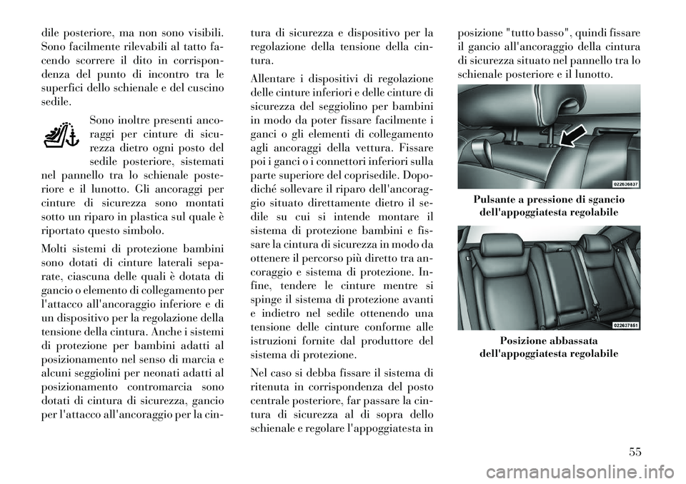 Lancia Thema 2011  Libretto Uso Manutenzione (in Italian) dile posteriore, ma non sono visibili. 
Sono facilmente rilevabili al tatto fa-
cendo scorrere il dito in corrispon-
denza del punto di incontro tra le
superfici dello schienale e del cuscinosedile.So