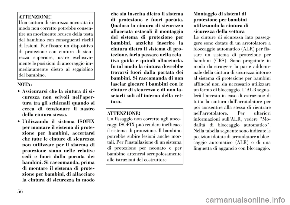 Lancia Thema 2011  Libretto Uso Manutenzione (in Italian) ATTENZIONE! 
Una cintura di sicurezza ancorata in 
modo non corretto potrebbe consen-
tire un movimento brusco della testa
del bambino con conseguenti rischi
di lesioni. Per fissare un dispositivo
di 