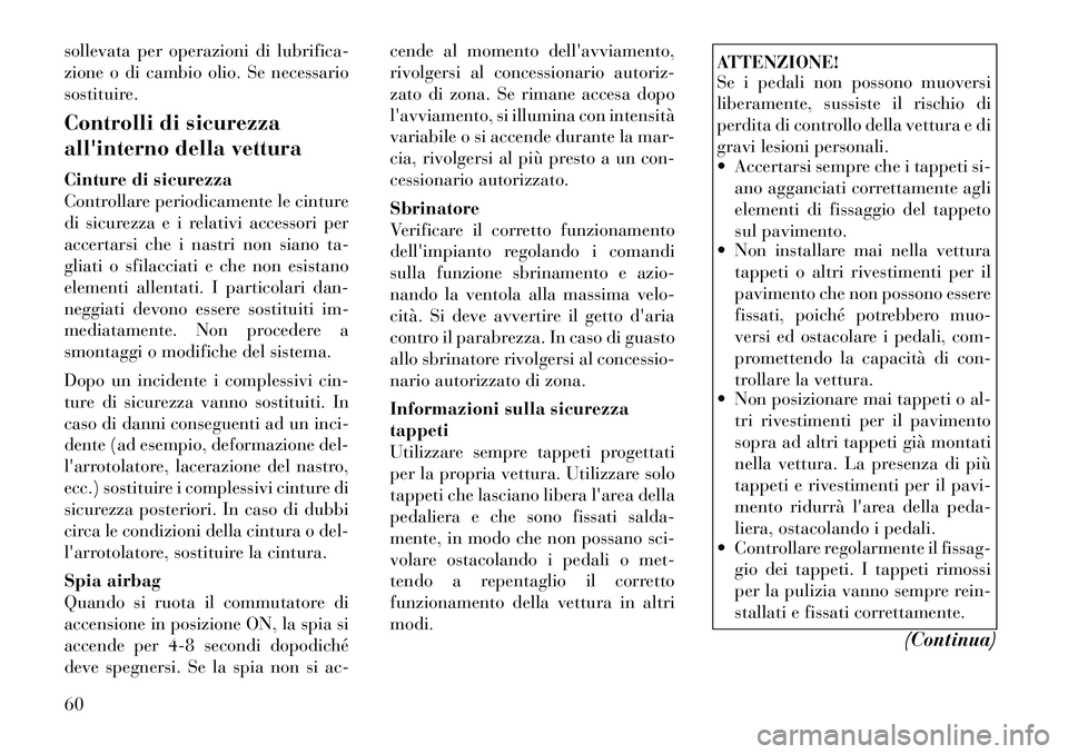 Lancia Thema 2011  Libretto Uso Manutenzione (in Italian) sollevata per operazioni di lubrifica- 
zione o di cambio olio. Se necessario
sostituire. 
Controlli di sicurezza 
allinterno della vettura 
Cinture di sicurezza 
Controllare periodicamente le cintur