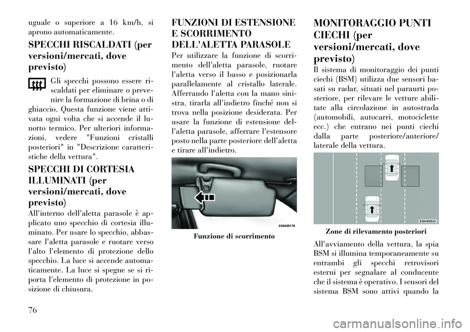 Lancia Thema 2012  Libretto Uso Manutenzione (in Italian) uguale o superiore a 16 km/h, si 
aprono automaticamente. 
SPECCHI RISCALDATI (per 
versioni/mercati, doveprevisto)Gli specchi possono essere ri- 
scaldati per eliminare o preve-
nire la formazione di