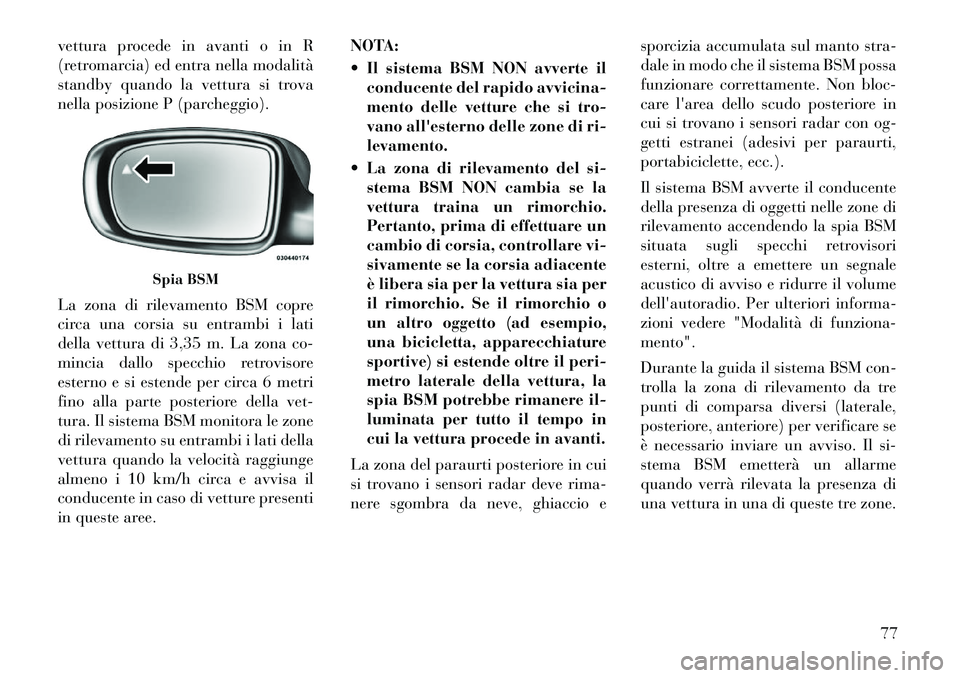 Lancia Thema 2011  Libretto Uso Manutenzione (in Italian) vettura procede in avanti o in R 
(retromarcia) ed entra nella modalità
standby quando la vettura si trova
nella posizione P (parcheggio). 
La zona di rilevamento BSM copre 
circa una corsia su entra