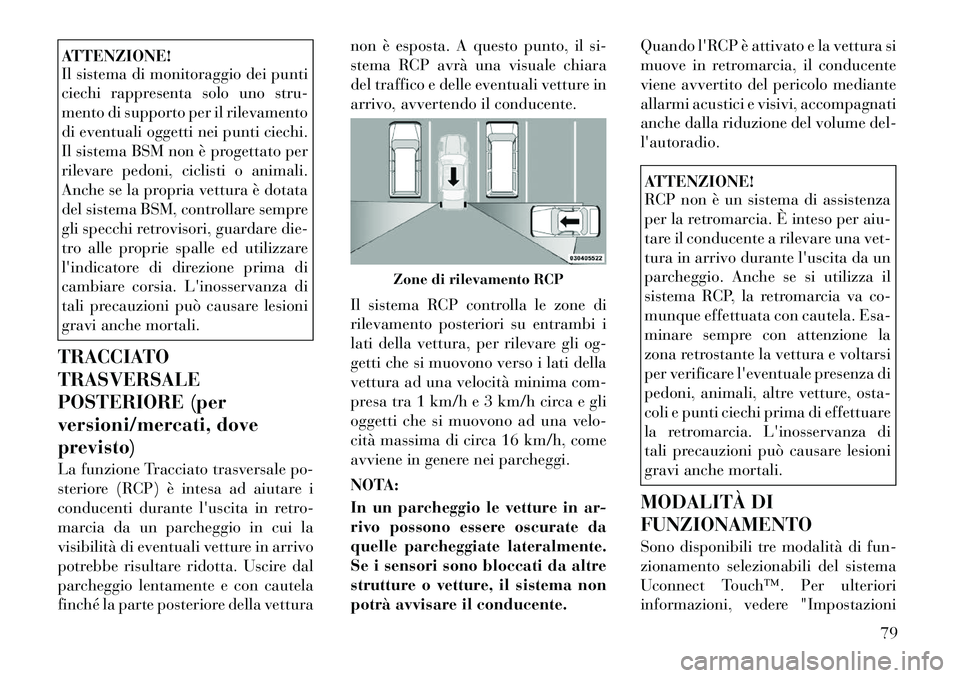Lancia Thema 2011  Libretto Uso Manutenzione (in Italian) ATTENZIONE! 
Il sistema di monitoraggio dei punti 
ciechi rappresenta solo uno stru-
mento di supporto per il rilevamento
di eventuali oggetti nei punti ciechi.
Il sistema BSM non è progettato per
ri