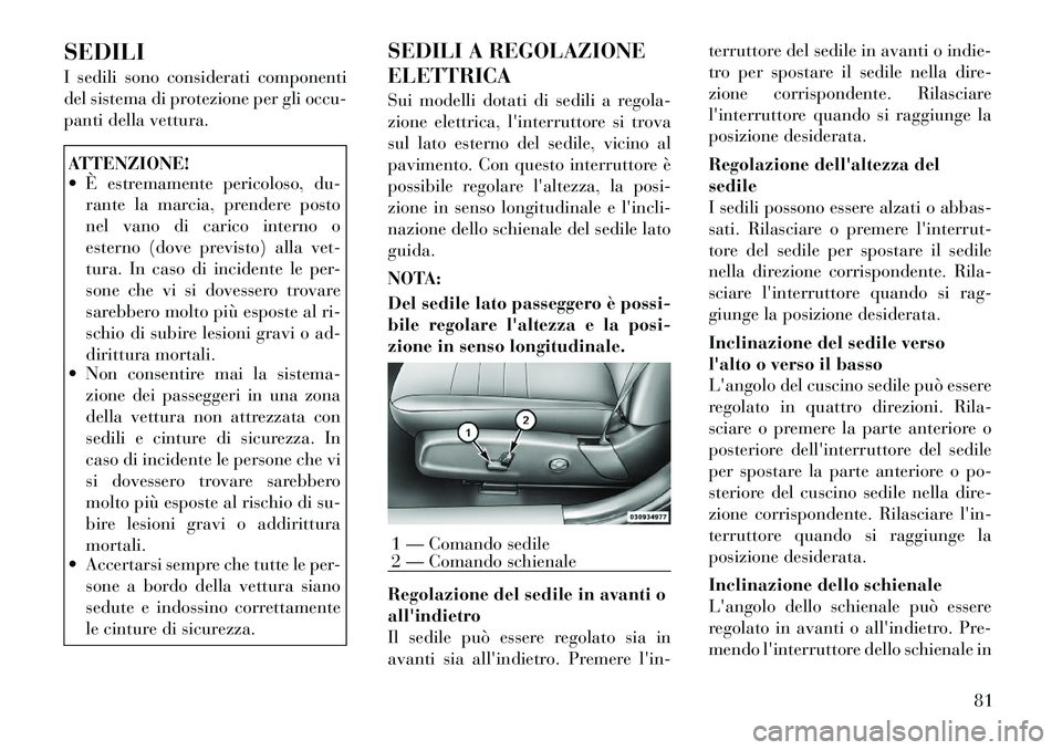 Lancia Thema 2011  Libretto Uso Manutenzione (in Italian) SEDILI 
I sedili sono considerati componenti 
del sistema di protezione per gli occu-
panti della vettura.ATTENZIONE! 
 È estremamente pericoloso, du-rante la marcia, prendere posto 
nel vano di car