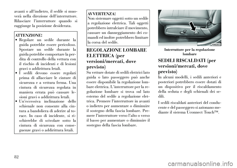 Lancia Thema 2011  Libretto Uso Manutenzione (in Italian) avanti o allindietro, il sedile si muo- 
verà nella direzione dellinterruttore.
Rilasciare linterruttore quando si
raggiunge la posizione desiderata.ATTENZIONE! 
 Regolare un sedile durante lagui