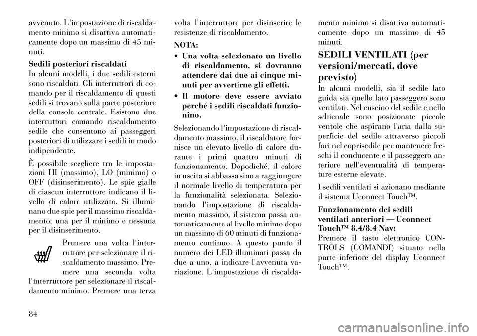 Lancia Thema 2011  Libretto Uso Manutenzione (in Italian) avvenuto. Limpostazione di riscalda- 
mento minimo si disattiva automati-
camente dopo un massimo di 45 mi-nuti. 
Sedili posteriori riscaldati 
In alcuni modelli, i due sedili esterni
sono riscaldati