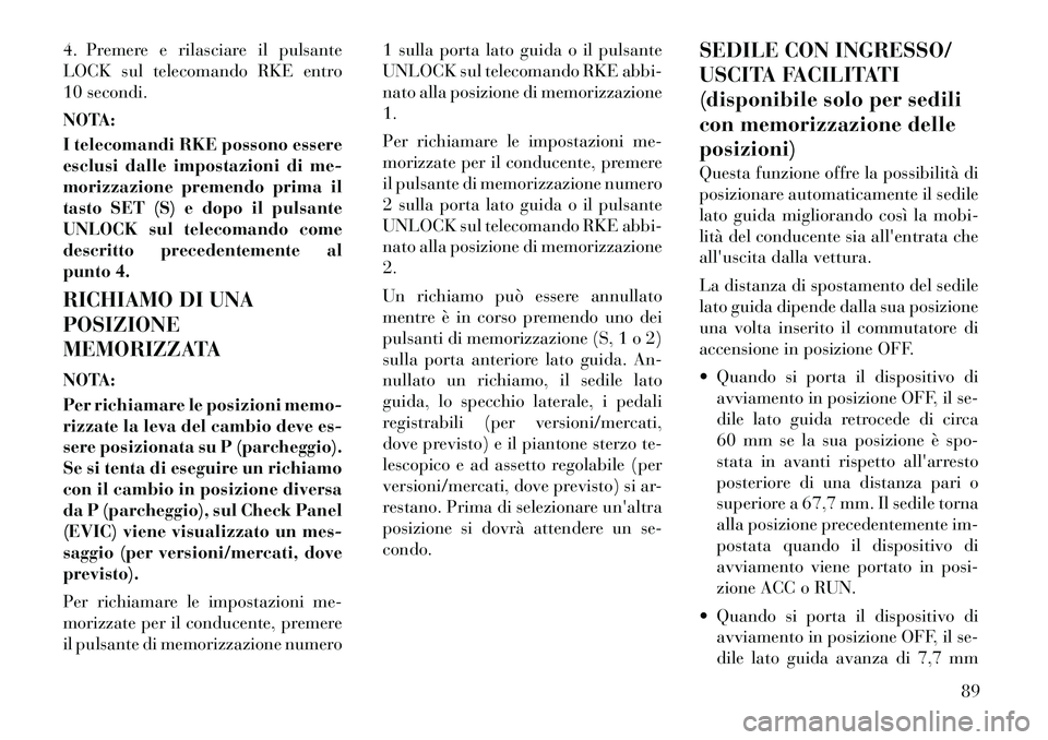 Lancia Thema 2011 Libretto Uso Manutenzione (in Italian) 4. Premere e rilasciare il pulsante
LOCK sul telecomando RKE entro
10 secondi.
NOTA:
I telecomandi RKE possono essere
esclusi dalle impostazioni di me-
morizzazione premendo prima il
tasto SET (S) Lancia Thema 2011 Libretto Uso Manutenzione (in Italian) 4. Premere e rilasciare il pulsante
LOCK sul telecomando RKE entro
10 secondi.
NOTA:
I telecomandi RKE possono essere
esclusi dalle impostazioni di me-
morizzazione premendo prima il
tasto SET (S)