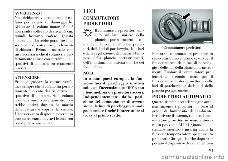 Lancia Thema 2011 Libretto Uso Manutenzione (in Italian) AVVERTENZA!
Non richiudere violentemente il co-
fano per evitare di danneggiarlo.
Abbassare il cofano motore finché
non risulta sollevato di circa 15 cm,
quindi lasciarlo cadere. Questa
operazione Lancia Thema 2011 Libretto Uso Manutenzione (in Italian) AVVERTENZA!
Non richiudere violentemente il co-
fano per evitare di danneggiarlo.
Abbassare il cofano motore finché
non risulta sollevato di circa 15 cm,
quindi lasciarlo cadere. Questa
operazione