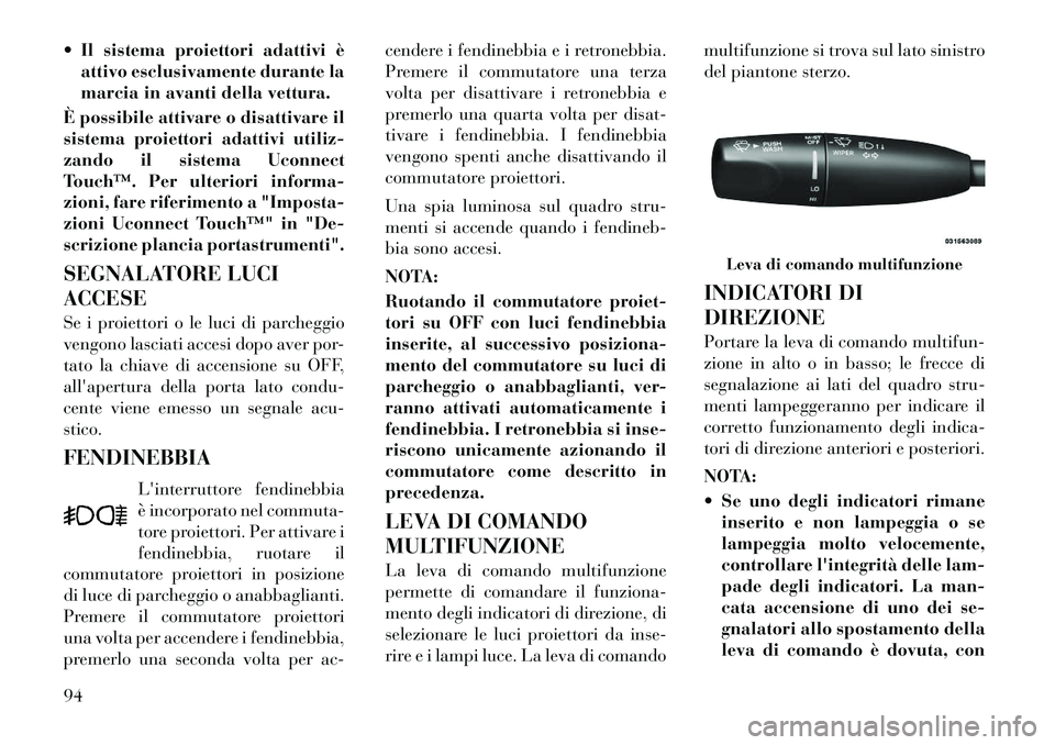 Lancia Thema 2011 Libretto Uso Manutenzione (in Italian) Il sistema proiettori adattivi èattivo esclusivamente durante la
marcia in avanti della vettura.
È possibile attivare o disattivare il
sistema proiettori adattivi utiliz-
zando il sistema Uconnec Lancia Thema 2011 Libretto Uso Manutenzione (in Italian) Il sistema proiettori adattivi èattivo esclusivamente durante la
marcia in avanti della vettura.
È possibile attivare o disattivare il
sistema proiettori adattivi utiliz-
zando il sistema Uconnec