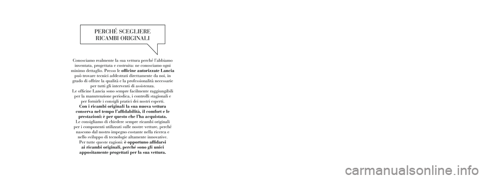 Lancia Thema 2013  Libretto Uso Manutenzione (in Italian) Conosciamo realmente la sua vettura perché l’abbiamoinventata, progettata e costruita: ne conosciamo ogni
minimo dettaglio. Presso le officine autorizzate Lancia  può trovare tecnici addestrati di