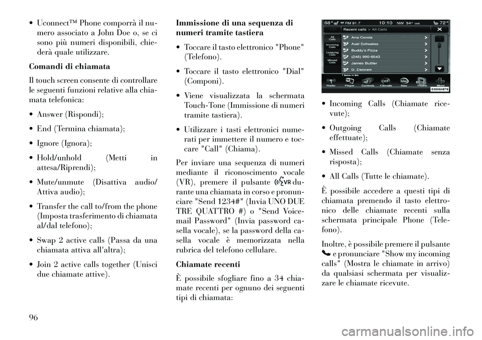 Lancia Thema 2013 Libretto Uso Manutenzione (in Italian) Uconnect™ Phone comporrà il nu-mero associato a John Doe o, se ci
sono più numeri disponibili, chie-
derà quale utilizzare.
Comandi di chiamata
Il touch screen consente di controllare
le seguen Lancia Thema 2013 Libretto Uso Manutenzione (in Italian) Uconnect™ Phone comporrà il nu-mero associato a John Doe o, se ci
sono più numeri disponibili, chie-
derà quale utilizzare.
Comandi di chiamata
Il touch screen consente di controllare
le seguen