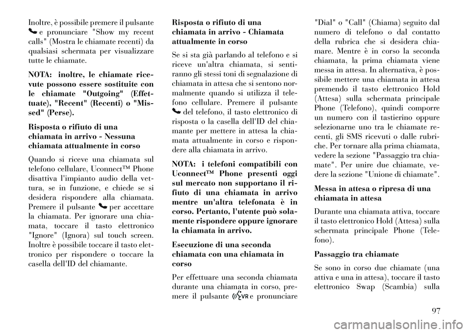 Lancia Thema 2013 Libretto Uso Manutenzione (in Italian) Inoltre, è possibile premere il pulsante
e pronunciare "Show my recent
calls" (Mostra le chiamate recenti) da
qualsiasi schermata per visualizzare
tutte le chiamate.
NOTA: inoltre, le chiamate rice-
Lancia Thema 2013 Libretto Uso Manutenzione (in Italian) Inoltre, è possibile premere il pulsante
e pronunciare "Show my recent
calls" (Mostra le chiamate recenti) da
qualsiasi schermata per visualizzare
tutte le chiamate.
NOTA: inoltre, le chiamate rice-