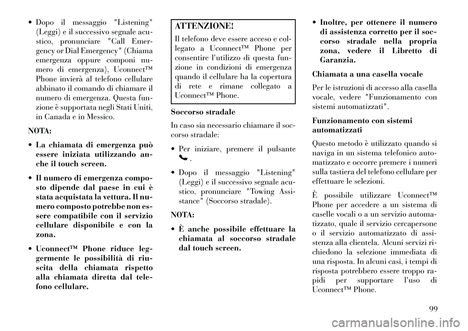 Lancia Thema 2013 Libretto Uso Manutenzione (in Italian) Dopo il messaggio "Listening"(Leggi) e il successivo segnale acu-
stico, pronunciare "Call Emer-
gency or Dial Emergency" (Chiama
emergenza oppure componi nu-
mero di emergenza), Uconnect™
Phone i Lancia Thema 2013 Libretto Uso Manutenzione (in Italian) Dopo il messaggio "Listening"(Leggi) e il successivo segnale acu-
stico, pronunciare "Call Emer-
gency or Dial Emergency" (Chiama
emergenza oppure componi nu-
mero di emergenza), Uconnect™
Phone i