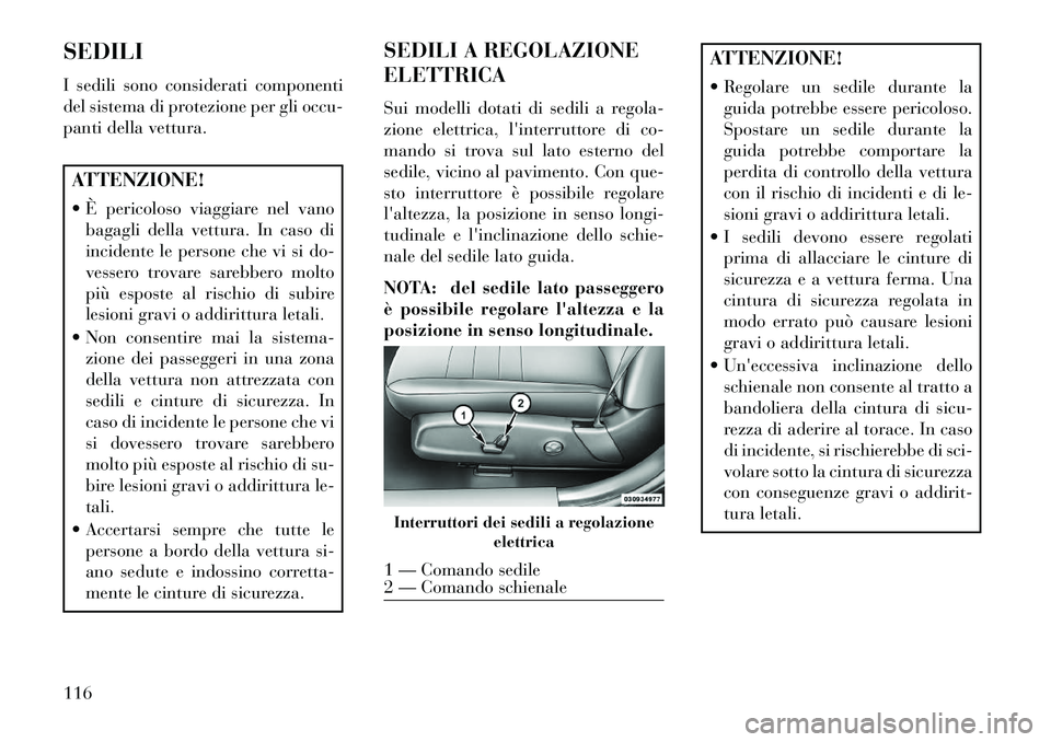 Lancia Thema 2013  Libretto Uso Manutenzione (in Italian) SEDILI
I sedili sono considerati componenti
del sistema di protezione per gli occu-
panti della vettura.ATTENZIONE!
 È pericoloso viaggiare nel vanobagagli della vettura. In caso di
incidente le per