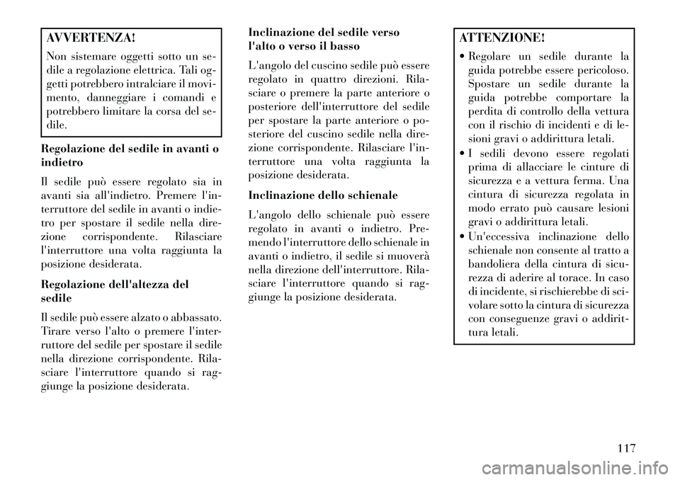 Lancia Thema 2013  Libretto Uso Manutenzione (in Italian) AVVERTENZA!
Non sistemare oggetti sotto un se-
dile a regolazione elettrica. Tali og-
getti potrebbero intralciare il movi-
mento, danneggiare i comandi e
potrebbero limitare la corsa del se-
dile.
Re