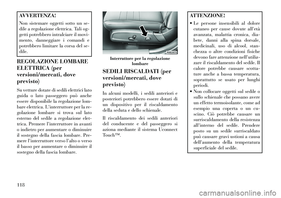 Lancia Thema 2013  Libretto Uso Manutenzione (in Italian) AVVERTENZA!
Non sistemare oggetti sotto un se-
dile a regolazione elettrica. Tali og-
getti potrebbero intralciare il movi-
mento, danneggiare i comandi e
potrebbero limitare la corsa del se-
dile.
RE