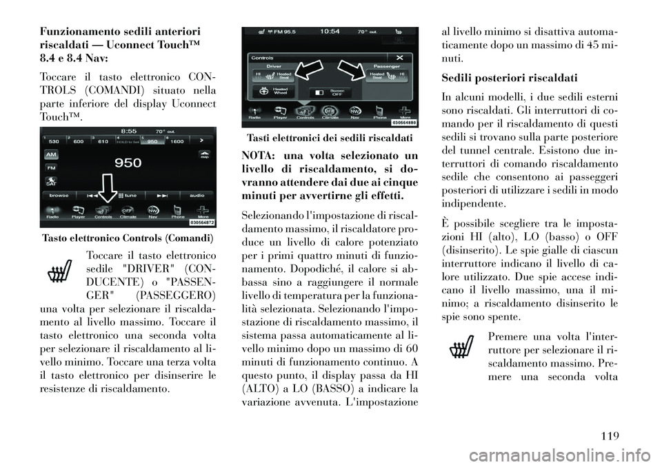 Lancia Thema 2013  Libretto Uso Manutenzione (in Italian) Funzionamento sedili anteriori
riscaldati — Uconnect Touch™
8.4 e 8.4 Nav:
Toccare il tasto elettronico CON-
TROLS (COMANDI) situato nella
parte inferiore del display Uconnect
Touch™.Toccare il 