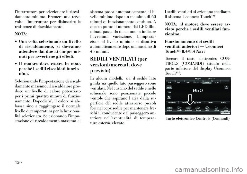 Lancia Thema 2013  Libretto Uso Manutenzione (in Italian) linterruttore per selezionare il riscal-
damento minimo. Premere una terza
volta linterruttore per disinserire le
resistenze di riscaldamento.
NOTA:
 Una volta selezionato un livellodi riscaldament