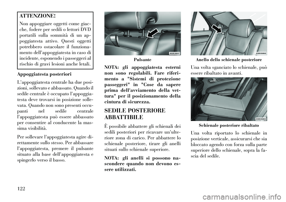 Lancia Thema 2013  Libretto Uso Manutenzione (in Italian) ATTENZIONE!
Non appoggiare oggetti come giac-
che, fodere per sedili o lettori DVD
portatili sulla sommità di un ap-
poggiatesta attivo. Questi oggetti
potrebbero ostacolare il funziona-
mento della