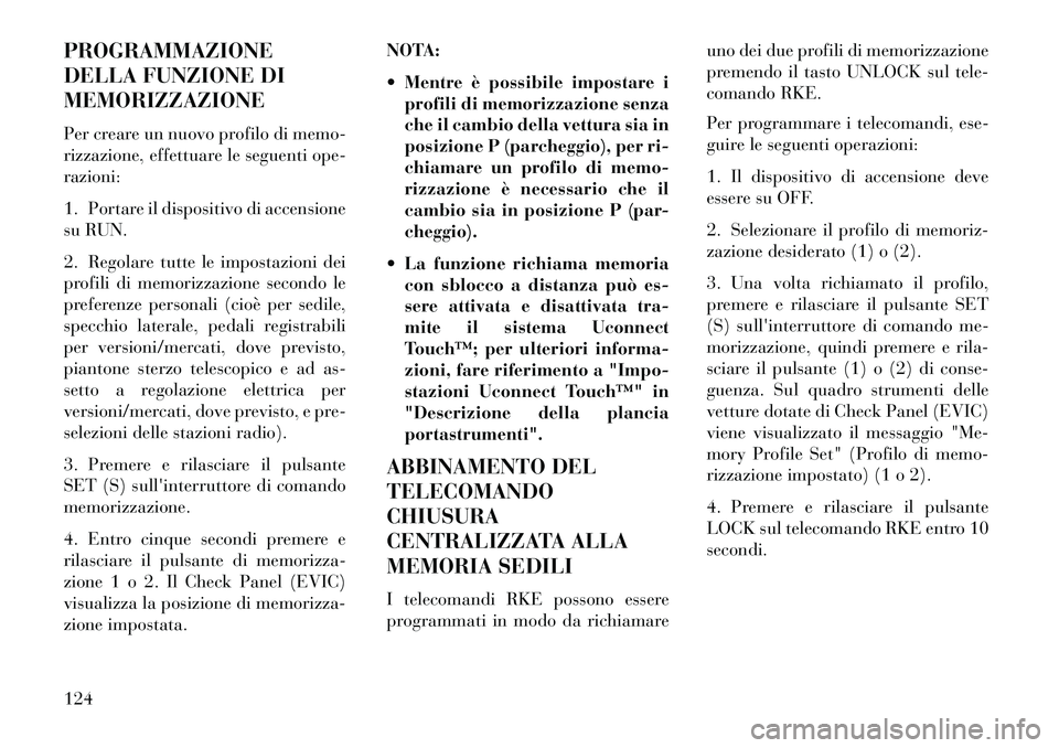 Lancia Thema 2013  Libretto Uso Manutenzione (in Italian) PROGRAMMAZIONE
DELLA FUNZIONE DI
MEMORIZZAZIONE
Per creare un nuovo profilo di memo-
rizzazione, effettuare le seguenti ope-
razioni:
1. Portare il dispositivo di accensione
su RUN.
2. Regolare tutte 