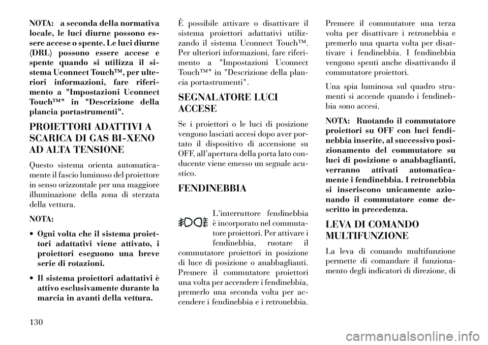 Lancia Thema 2013 Libretto Uso Manutenzione (in Italian) NOTA: a seconda della normativa
locale, le luci diurne possono es-
sere accese o spente. Le luci diurne
(DRL) possono essere accese e
spente quando si utilizza il si-
stema Uconnect Touch™, per ulte Lancia Thema 2013 Libretto Uso Manutenzione (in Italian) NOTA: a seconda della normativa
locale, le luci diurne possono es-
sere accese o spente. Le luci diurne
(DRL) possono essere accese e
spente quando si utilizza il si-
stema Uconnect Touch™, per ulte
