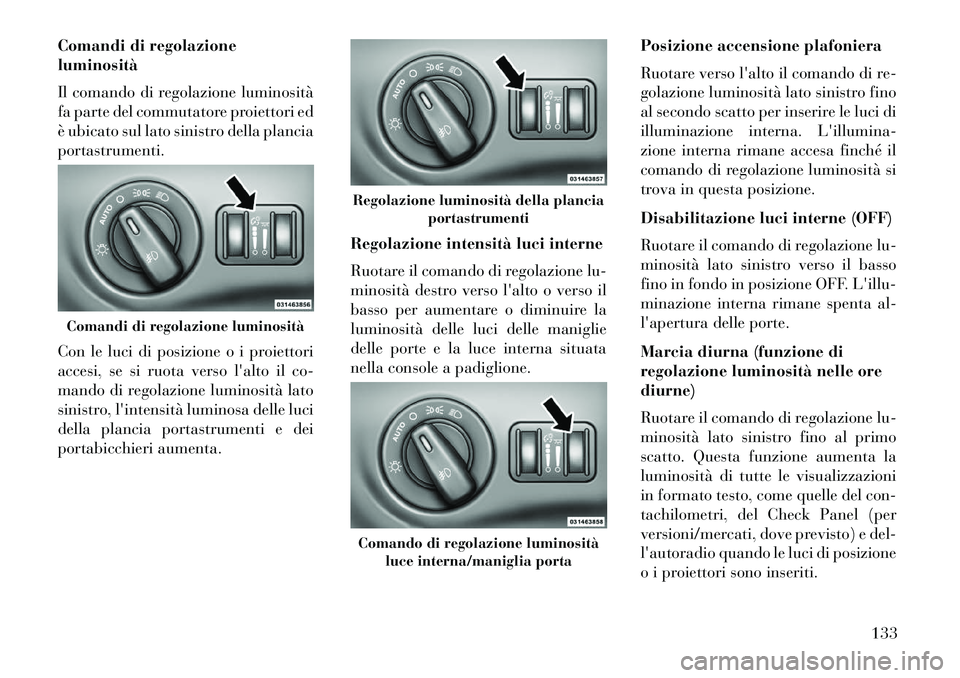Lancia Thema 2013 Libretto Uso Manutenzione (in Italian) Comandi di regolazione
luminosità
Il comando di regolazione luminosità
fa parte del commutatore proiettori ed
è ubicato sul lato sinistro della plancia
portastrumenti.
Con le luci di posizione o i Lancia Thema 2013 Libretto Uso Manutenzione (in Italian) Comandi di regolazione
luminosità
Il comando di regolazione luminosità
fa parte del commutatore proiettori ed
è ubicato sul lato sinistro della plancia
portastrumenti.
Con le luci di posizione o i