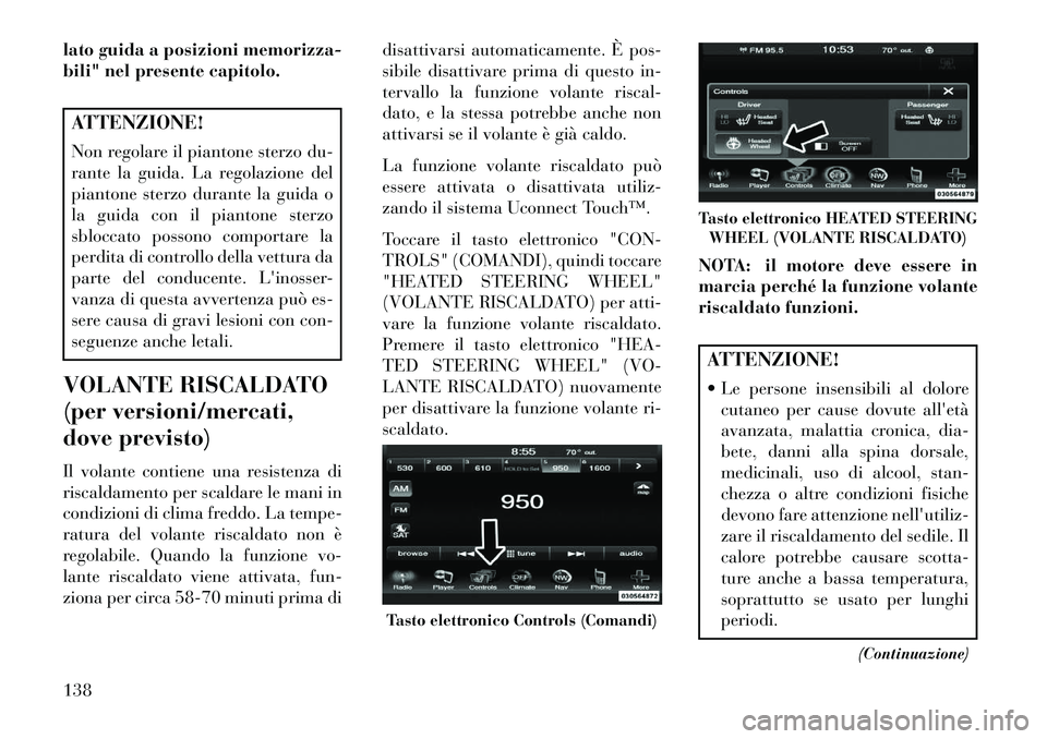 Lancia Thema 2013  Libretto Uso Manutenzione (in Italian) lato guida a posizioni memorizza-
bili" nel presente capitolo.ATTENZIONE!
Non regolare il piantone sterzo du-
rante la guida. La regolazione del
piantone sterzo durante la guida o
la guida con il pian