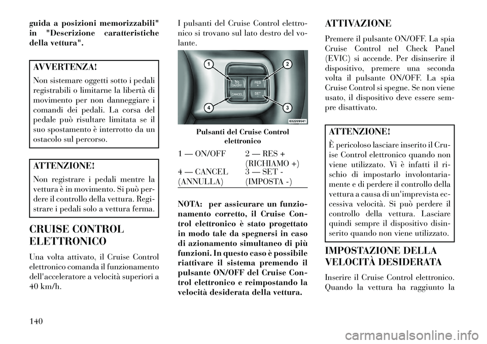 Lancia Thema 2013 Libretto Uso Manutenzione (in Italian) guida a posizioni memorizzabili"
in "Descrizione caratteristiche
della vettura".AVVERTENZA!
Non sistemare oggetti sotto i pedali
registrabili o limitarne la libertà di
movimento per non danneggiare i Lancia Thema 2013 Libretto Uso Manutenzione (in Italian) guida a posizioni memorizzabili"
in "Descrizione caratteristiche
della vettura".AVVERTENZA!
Non sistemare oggetti sotto i pedali
registrabili o limitarne la libertà di
movimento per non danneggiare i