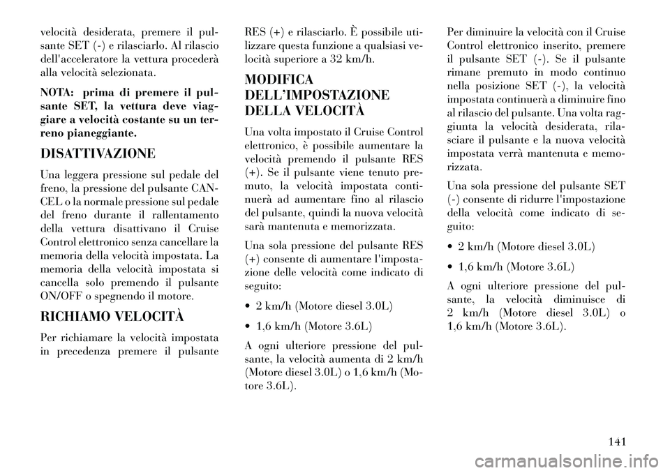 Lancia Thema 2013 Libretto Uso Manutenzione (in Italian) velocità desiderata, premere il pul-
sante SET (-) e rilasciarlo. Al rilascio
dellacceleratore la vettura procederà
alla velocità selezionata.
NOTA: prima di premere il pul-
sante SET, la vettura Lancia Thema 2013 Libretto Uso Manutenzione (in Italian) velocità desiderata, premere il pul-
sante SET (-) e rilasciarlo. Al rilascio
dellacceleratore la vettura procederà
alla velocità selezionata.
NOTA: prima di premere il pul-
sante SET, la vettura
